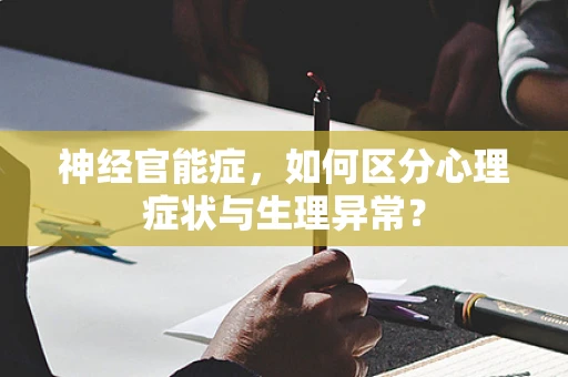 神经官能症，如何区分心理症状与生理异常？