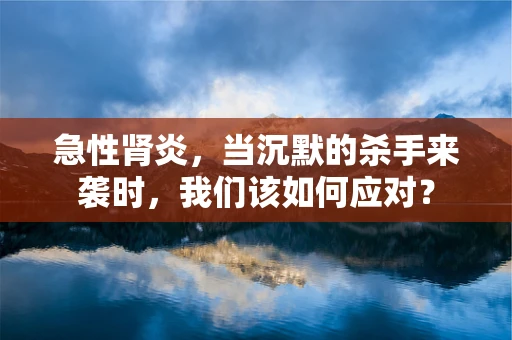 急性肾炎，当沉默的杀手来袭时，我们该如何应对？