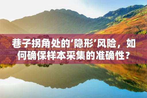巷子拐角处的‘隐形’风险，如何确保样本采集的准确性？