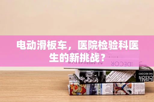 电动滑板车，医院检验科医生的新挑战？