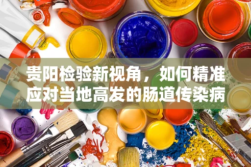 贵阳检验新视角，如何精准应对当地高发的肠道传染病？