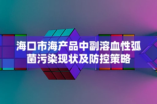 海口市海产品中副溶血性弧菌污染现状及防控策略