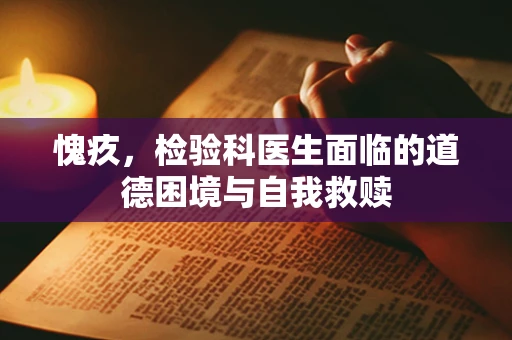 愧疚，检验科医生面临的道德困境与自我救赎