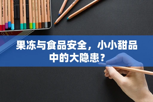 果冻与食品安全，小小甜品中的大隐患？