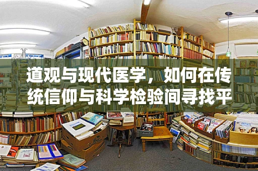 道观与现代医学，如何在传统信仰与科学检验间寻找平衡？