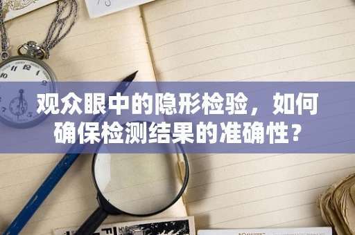 观众眼中的隐形检验，如何确保检测结果的准确性？