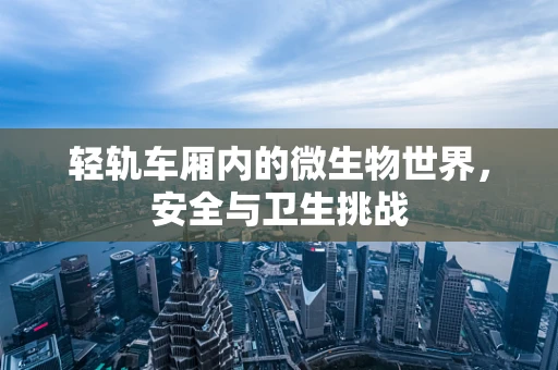 轻轨车厢内的微生物世界，安全与卫生挑战
