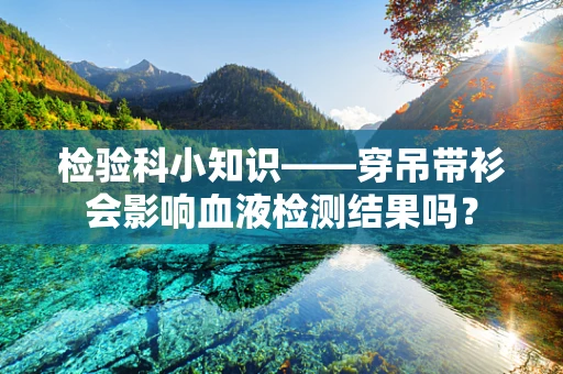 检验科小知识——穿吊带衫会影响血液检测结果吗？