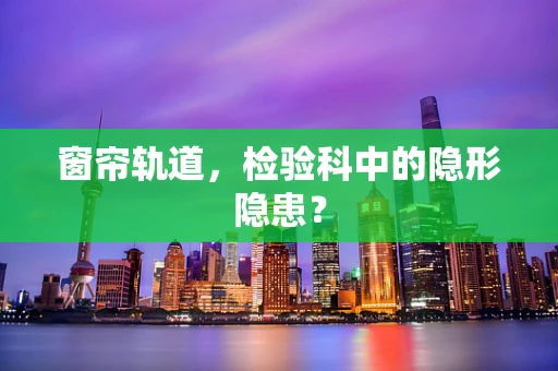 窗帘轨道，检验科中的隐形隐患？