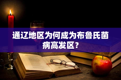通辽地区为何成为布鲁氏菌病高发区？