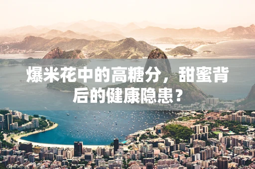 爆米花中的高糖分，甜蜜背后的健康隐患？