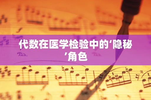 代数在医学检验中的‘隐秘’角色