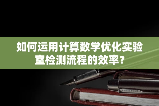 如何运用计算数学优化实验室检测流程的效率？