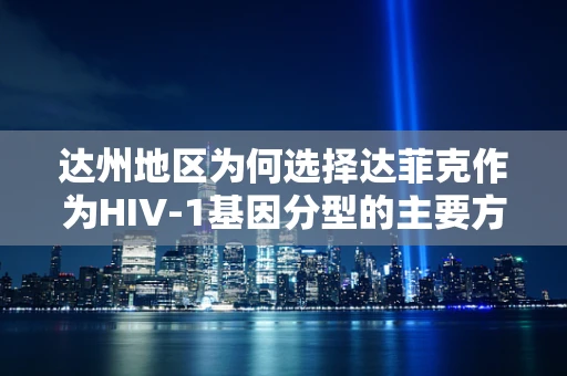 达州地区为何选择达菲克作为HIV-1基因分型的主要方法？