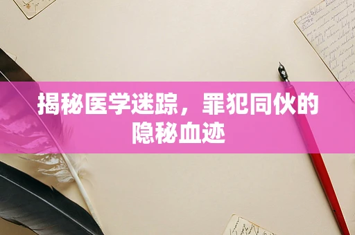 揭秘医学迷踪，罪犯同伙的隐秘血迹