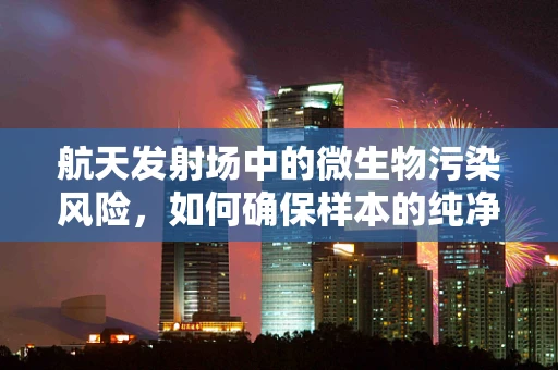 航天发射场中的微生物污染风险，如何确保样本的纯净性？