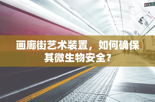 画廊街艺术装置，如何确保其微生物安全？