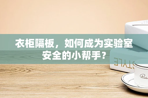 衣柜隔板，如何成为实验室安全的小帮手？