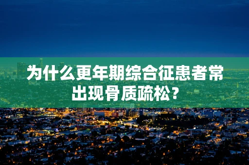 为什么更年期综合征患者常出现骨质疏松？