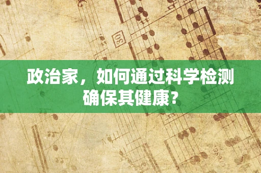 政治家，如何通过科学检测确保其健康？
