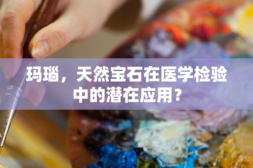 玛瑙，天然宝石在医学检验中的潜在应用？