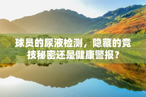 球员的尿液检测，隐藏的竞技秘密还是健康警报？