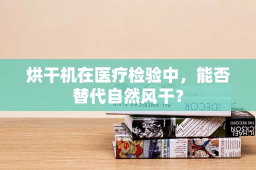 烘干机在医疗检验中，能否替代自然风干？