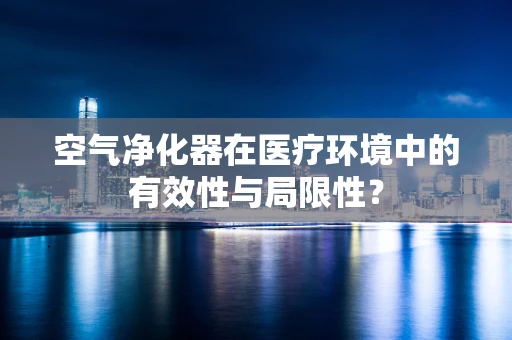 空气净化器在医疗环境中的有效性与局限性？