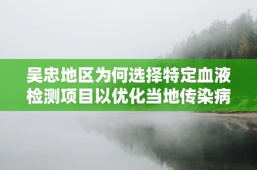 吴忠地区为何选择特定血液检测项目以优化当地传染病防控？