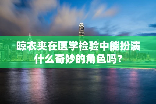 晾衣夹在医学检验中能扮演什么奇妙的角色吗？