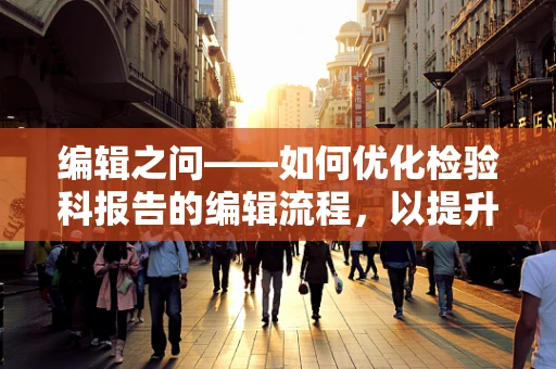 编辑之问——如何优化检验科报告的编辑流程，以提升诊断效率？
