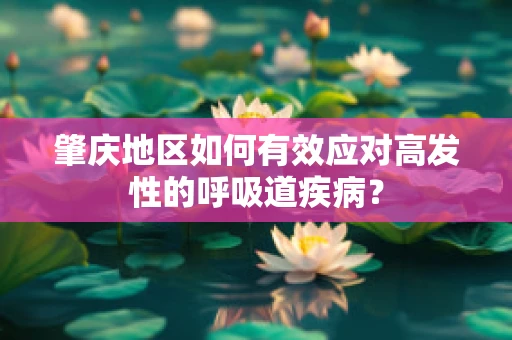 肇庆地区如何有效应对高发性的呼吸道疾病？