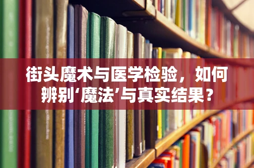 街头魔术与医学检验，如何辨别‘魔法’与真实结果？