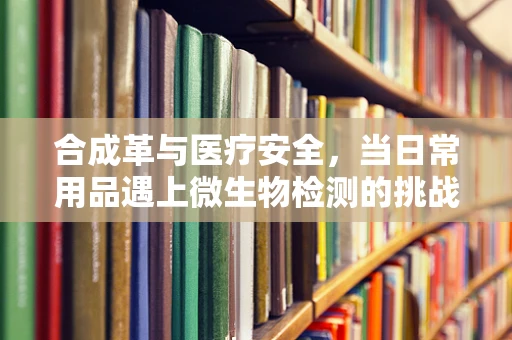 合成革与医疗安全，当日常用品遇上微生物检测的挑战？