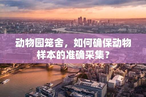 动物园笼舍，如何确保动物样本的准确采集？