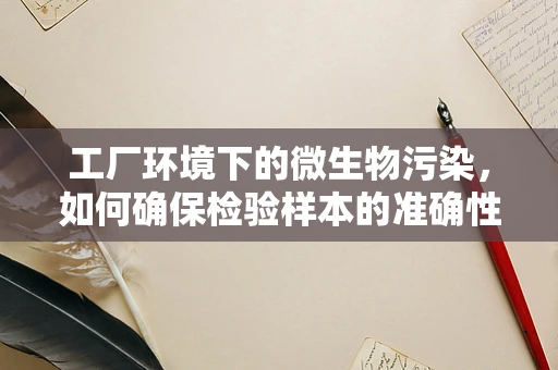 工厂环境下的微生物污染，如何确保检验样本的准确性？