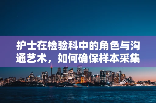 护士在检验科中的角色与沟通艺术，如何确保样本采集的准确性？
