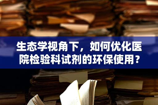 生态学视角下，如何优化医院检验科试剂的环保使用？