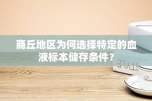 商丘地区为何选择特定的血液标本储存条件？