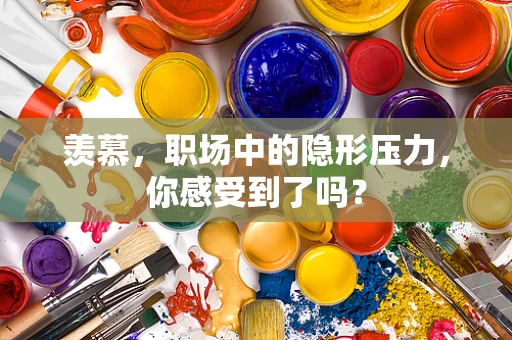 羡慕，职场中的隐形压力，你感受到了吗？