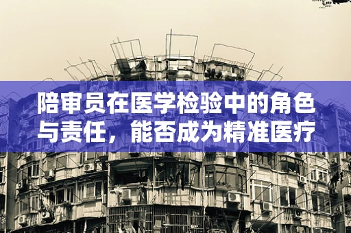 陪审员在医学检验中的角色与责任，能否成为精准医疗的第三只眼？