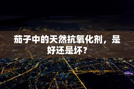 茄子中的天然抗氧化剂，是好还是坏？