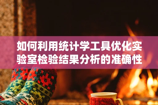 如何利用统计学工具优化实验室检验结果分析的准确性？