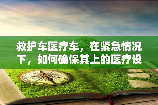 救护车医疗车，在紧急情况下，如何确保其上的医疗设备安全？