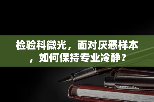 检验科微光，面对厌恶样本，如何保持专业冷静？