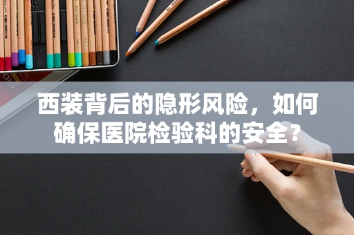 西装背后的隐形风险，如何确保医院检验科的安全？