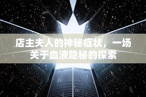 店主夫人的神秘症状，一场关于血液隐秘的探索