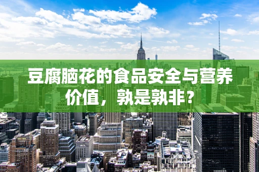 豆腐脑花的食品安全与营养价值，孰是孰非？