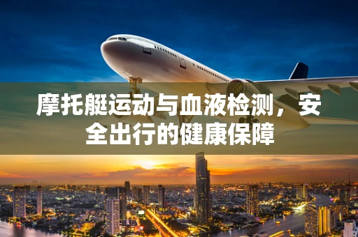 摩托艇运动与血液检测，安全出行的健康保障