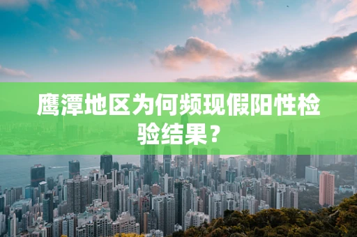 鹰潭地区为何频现假阳性检验结果？